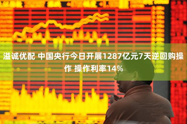 溢诚优配 中国央行今日开展1287亿元7天逆回购操作 操作利率14%