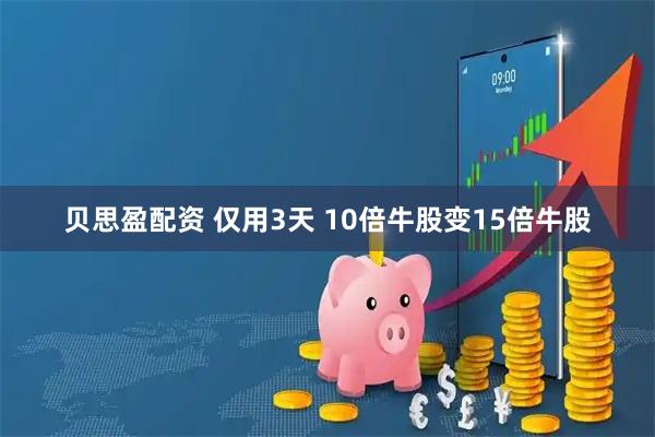 贝思盈配资 仅用3天 10倍牛股变15倍牛股