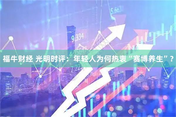 福牛财经 光明时评：年轻人为何热衷“赛博养生”？