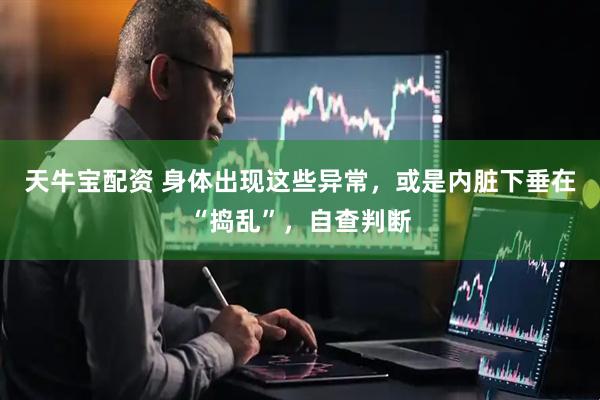 天牛宝配资 身体出现这些异常，或是内脏下垂在“捣乱”，自查判断