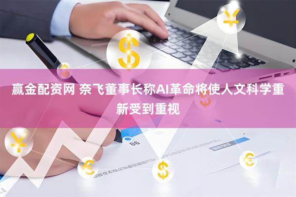 赢金配资网 奈飞董事长称AI革命将使人文科学重新受到重视