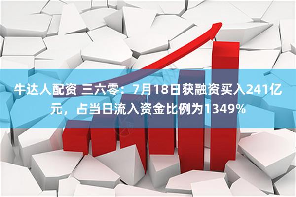 牛达人配资 三六零：7月18日获融资买入241亿元，占当日流入资金比例为1349%