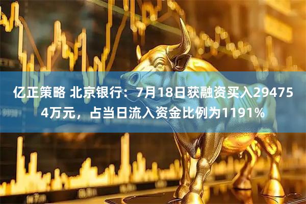 亿正策略 北京银行：7月18日获融资买入294754万元，占当日流入资金比例为1191%