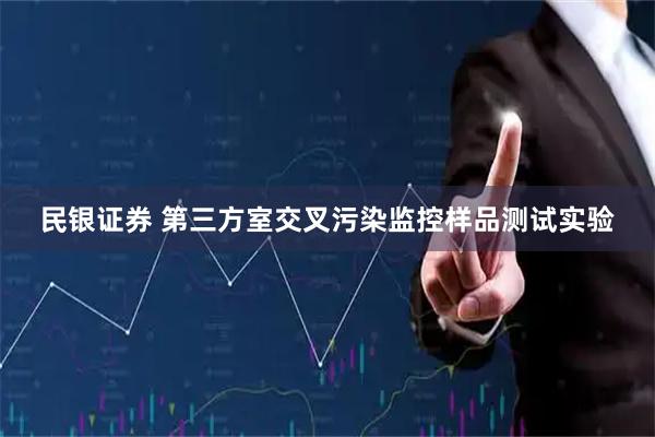 民银证券 第三方室交叉污染监控样品测试实验