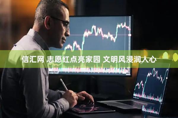 信汇网 志愿红点亮家园 文明风浸润人心