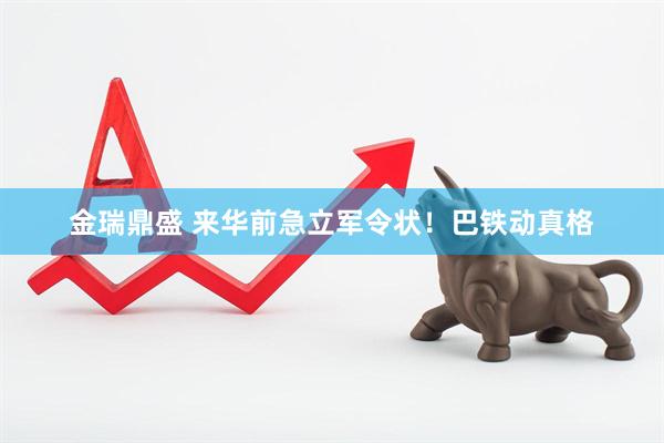 金瑞鼎盛 来华前急立军令状！巴铁动真格