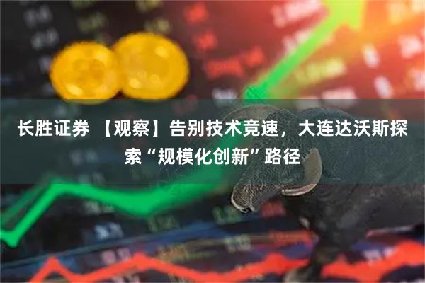 长胜证券 【观察】告别技术竞速，大连达沃斯探索“规模化创新”路径