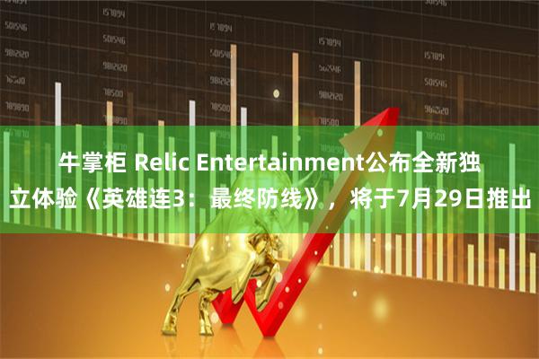 牛掌柜 Relic Entertainment公布全新独立体验《英雄连3：最终防线》，将于7月29日推出